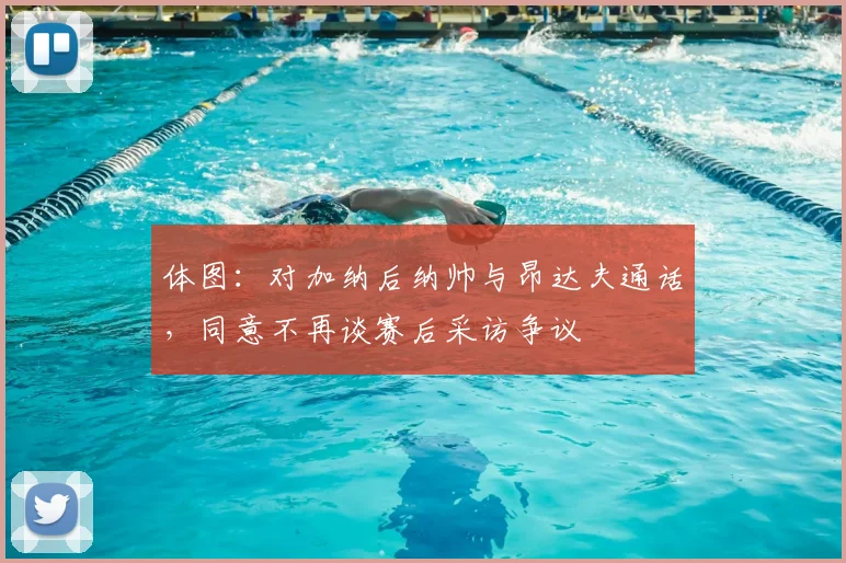 体图：对加纳后纳帅与昂达夫通话，同意不再谈赛后采访争议