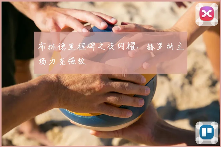 布林德里程碑之夜闪耀，赫罗纳主场力克强敌