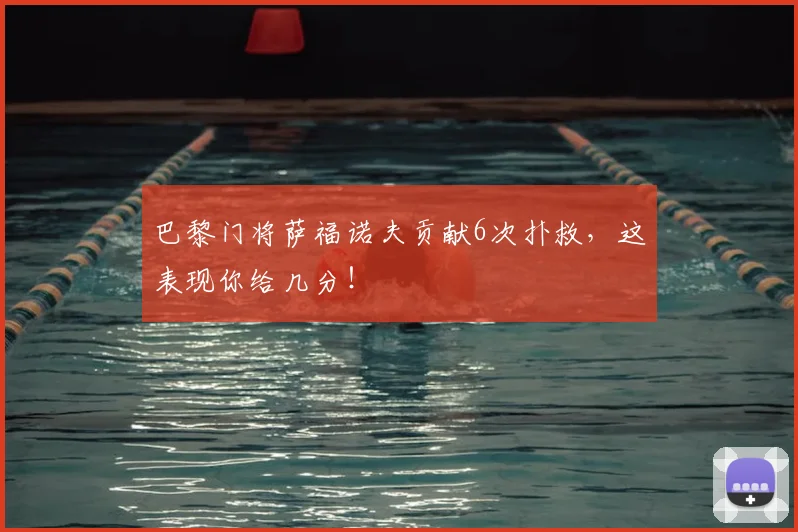 巴黎门将萨福诺夫贡献6次扑救，这表现你给几分！