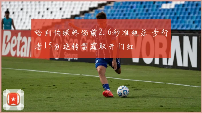 哈利伯顿终场前2.6秒准绝杀 步行者15分逆转雷霆取开门红