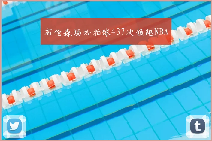 布伦森场均拍球437次领跑NBA