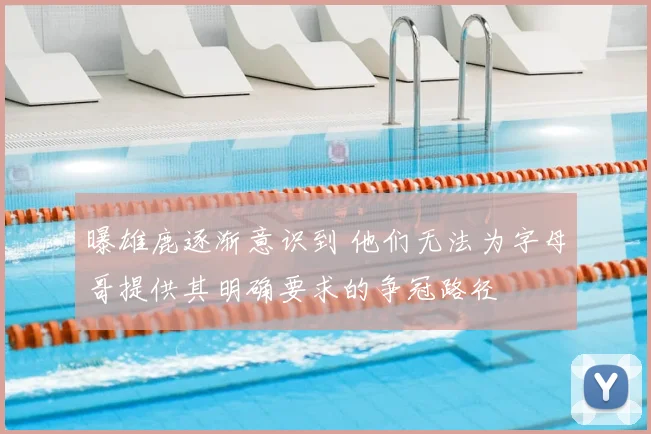 曝雄鹿逐渐意识到 他们无法为字母哥提供其明确要求的争冠路径