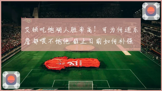 艾顿吃饱湖人胜率高！可为何连东詹都喂不饱他 截止日前如何补强