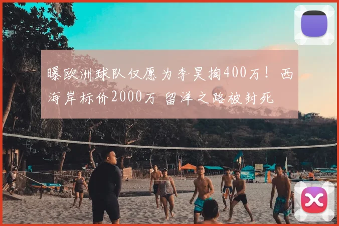 曝欧洲球队仅愿为李昊掏400万！西海岸标价2000万 留洋之路被封死