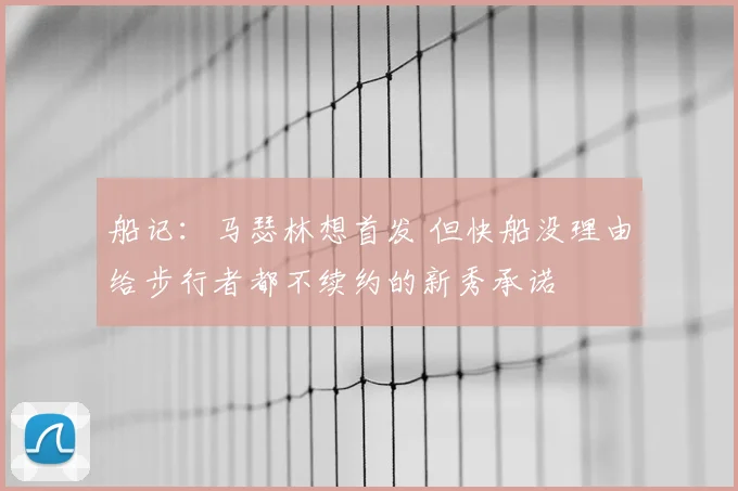 船记：马瑟林想首发 但快船没理由给步行者都不续约的新秀承诺