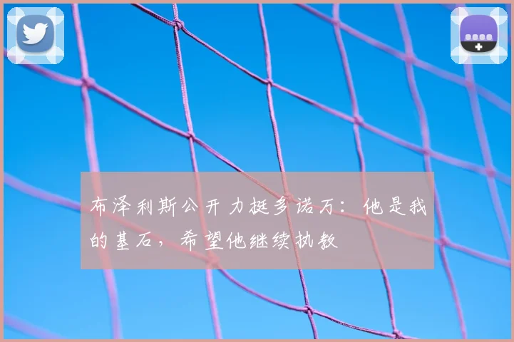 布泽利斯公开力挺多诺万：他是我的基石，希望他继续执教