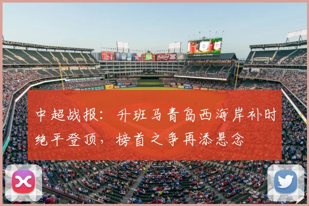 中超战报：升班马青岛西海岸补时绝平登顶，榜首之争再添悬念