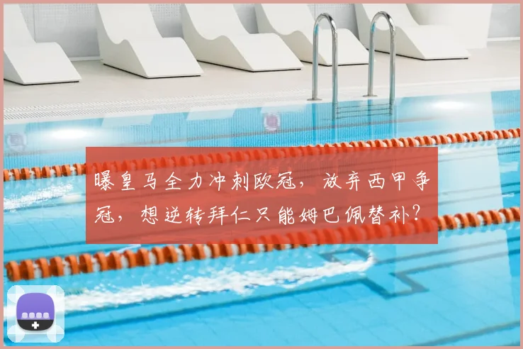 曝皇马全力冲刺欧冠，放弃西甲争冠，想逆转拜仁只能姆巴佩替补？