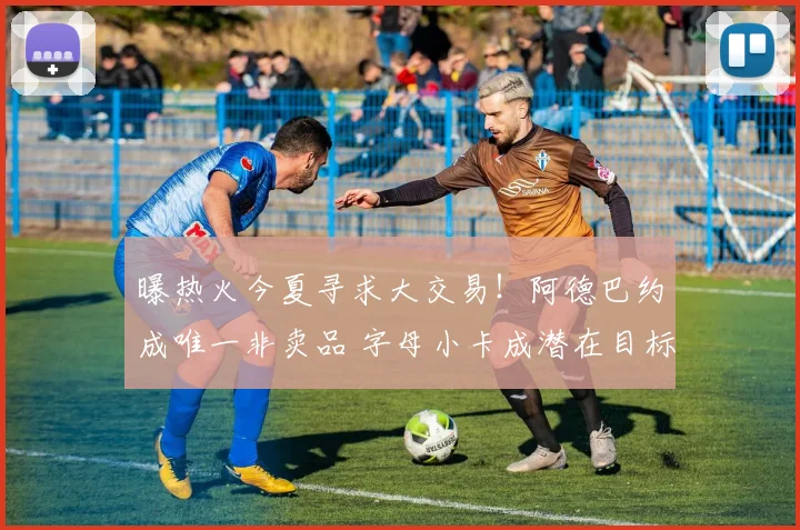 曝热火今夏寻求大交易！阿德巴约成唯一非卖品 字母小卡成潜在目标