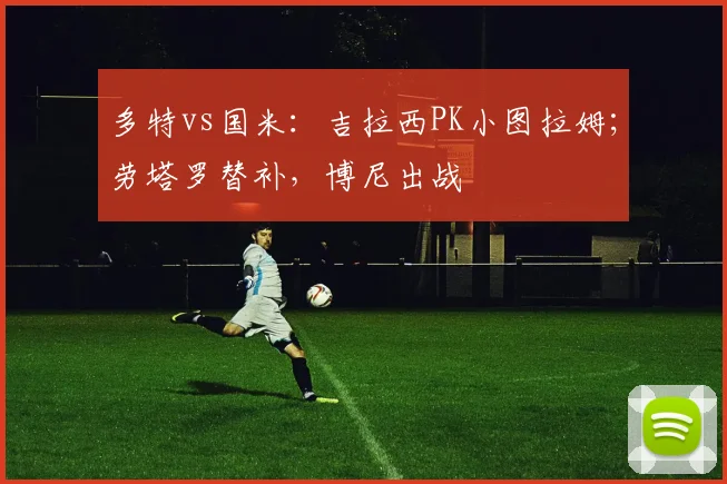多特vs国米：吉拉西PK小图拉姆；劳塔罗替补，博尼出战
