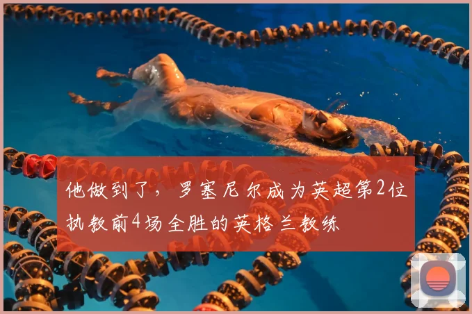 他做到了，罗塞尼尔成为英超第2位执教前4场全胜的英格兰教练