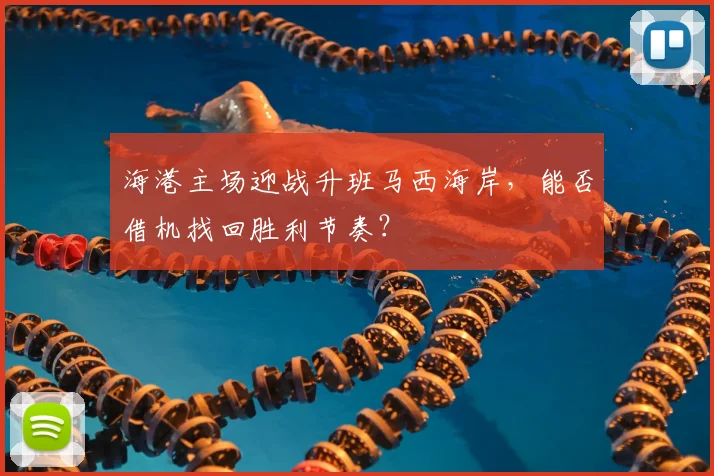 海港主场迎战升班马西海岸，能否借机找回胜利节奏？