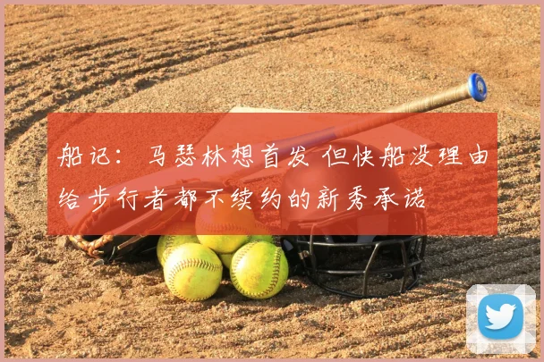 船记：马瑟林想首发 但快船没理由给步行者都不续约的新秀承诺