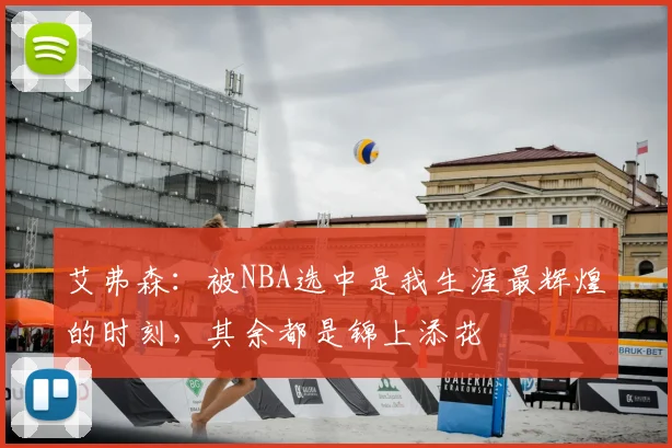 艾弗森：被NBA选中是我生涯最辉煌的时刻，其余都是锦上添花