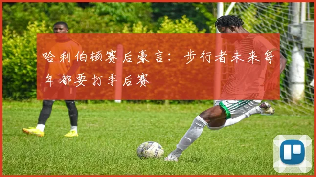 哈利伯顿赛后豪言：步行者未来每年都要打季后赛