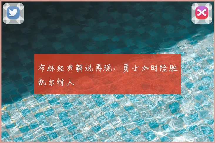 布林经典解说再现，勇士加时险胜凯尔特人