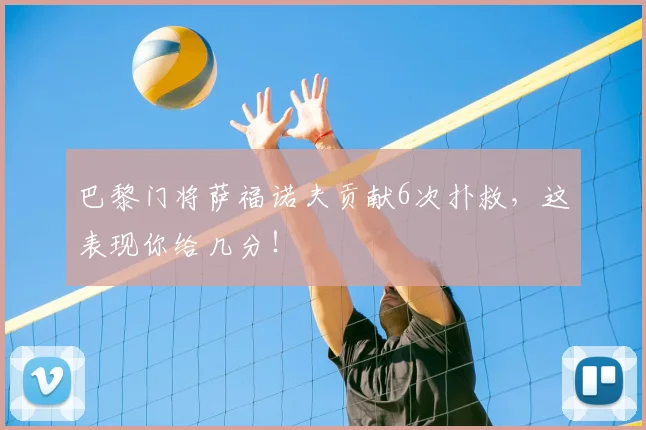 巴黎门将萨福诺夫贡献6次扑救，这表现你给几分！