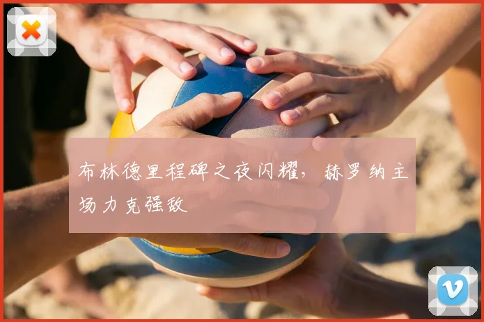 布林德里程碑之夜闪耀，赫罗纳主场力克强敌