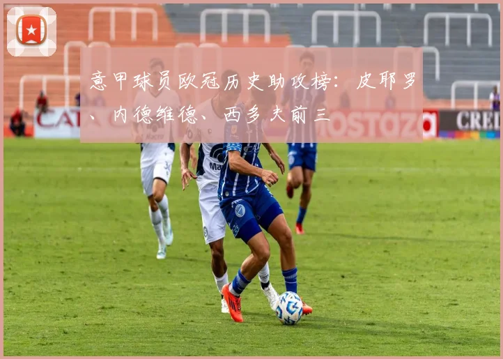 意甲球员欧冠历史助攻榜：皮耶罗、内德维德、西多夫前三
