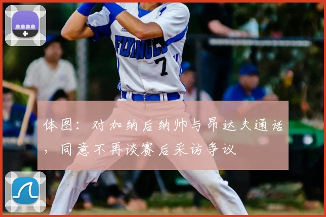 体图：对加纳后纳帅与昂达夫通话，同意不再谈赛后采访争议